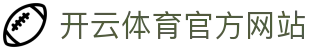 开云（kaiyun）体育新版APP｜KAIYUN SPORTS官网下载通道